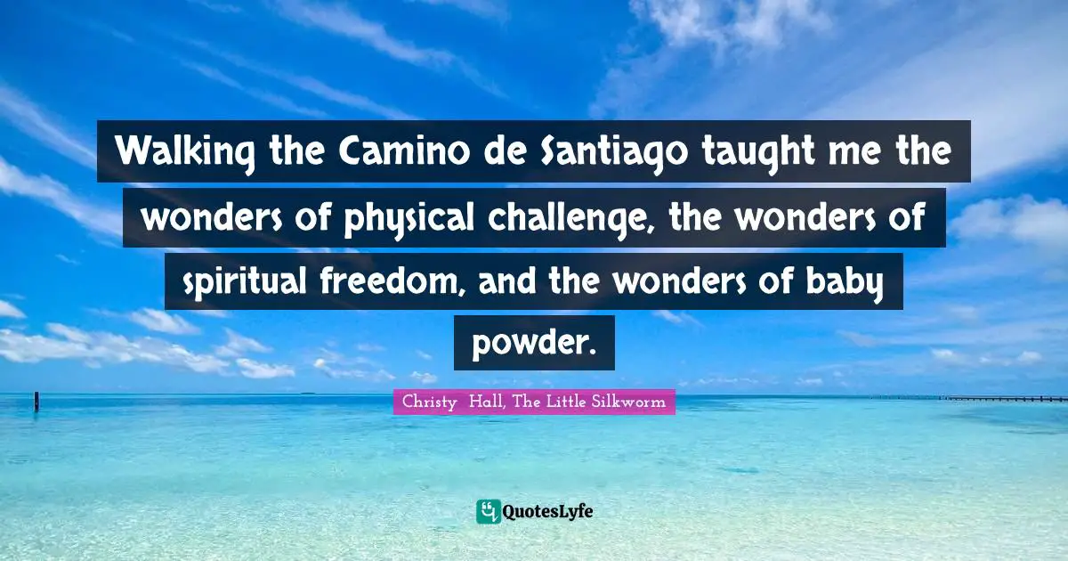 Walking the Camino de Santiago taught me the wonders of physical challenge, the wonders of spiritual freedom, and the wonders of baby powder.