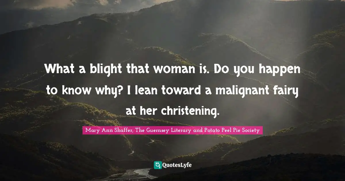 ‎What a blight that woman is. Do you happen to know why? I lean toward a malignant fairy at her christening.