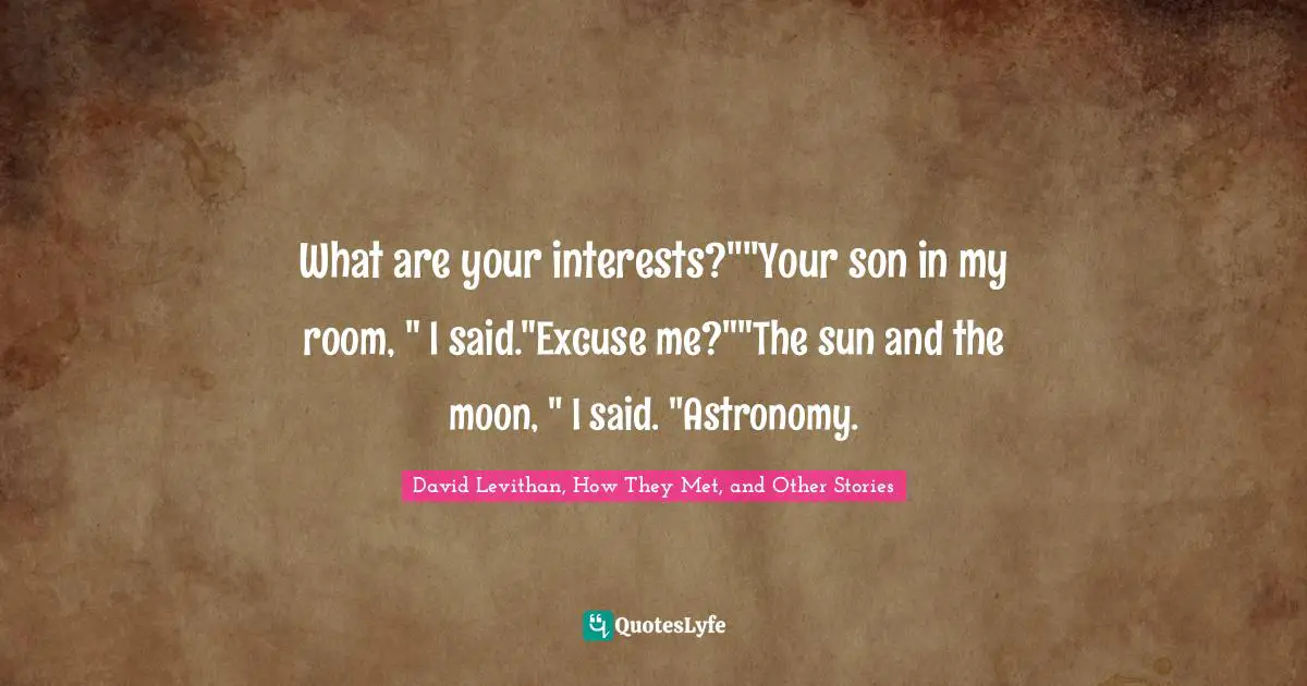 What are your interests?""Your son in my room, " I said."Excuse me?""The sun and the moon, " I said. "Astronomy.