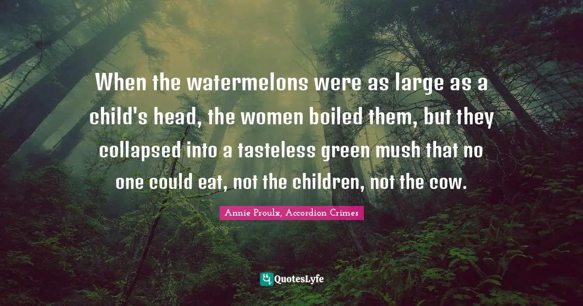 When the watermelons were as large as a child's head, the women boiled them, but they collapsed into a tasteless green mush that no one could eat, not the children, not the cow.