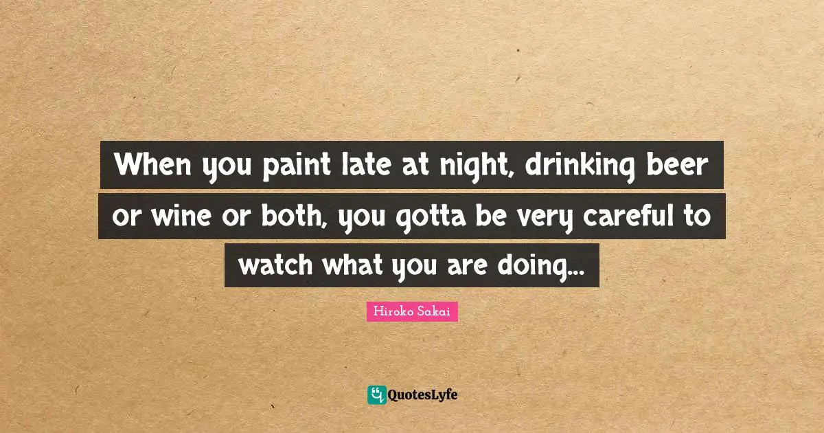 When you paint late at night, drinking beer or wine or both, you gotta be very careful to watch what you are doing...