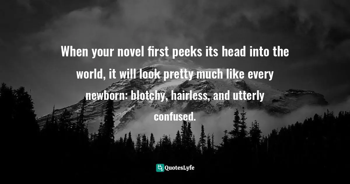 When your novel first peeks its head into the world, it will look pretty much like every newborn: blotchy, hairless, and utterly confused.