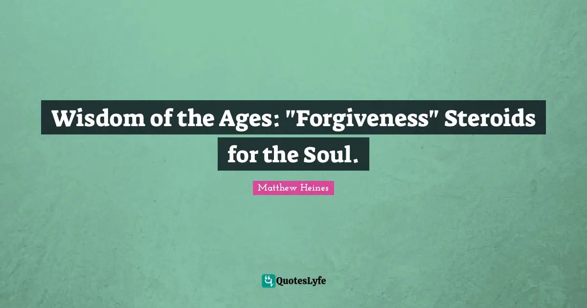 Wisdom of the Ages: "Forgiveness" Steroids for the Soul.