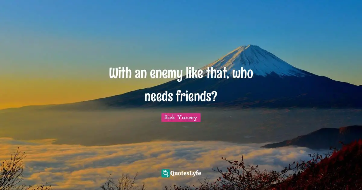 With an enemy like that, who needs friends?