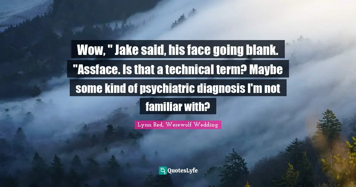 Wow, " Jake said, his face going blank. "Assface. Is that a technical term? Maybe some kind of psychiatric diagnosis I'm not familiar with?