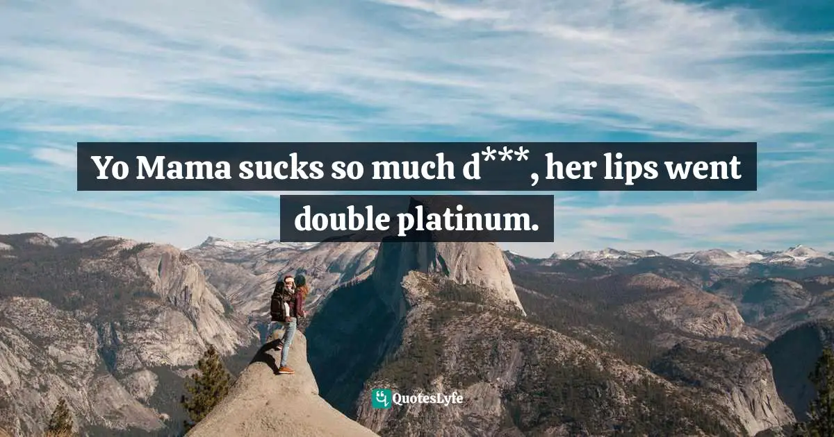 Funniest Jokes Quotes: "Yo Mama sucks so much d***, her lips went double platinum."