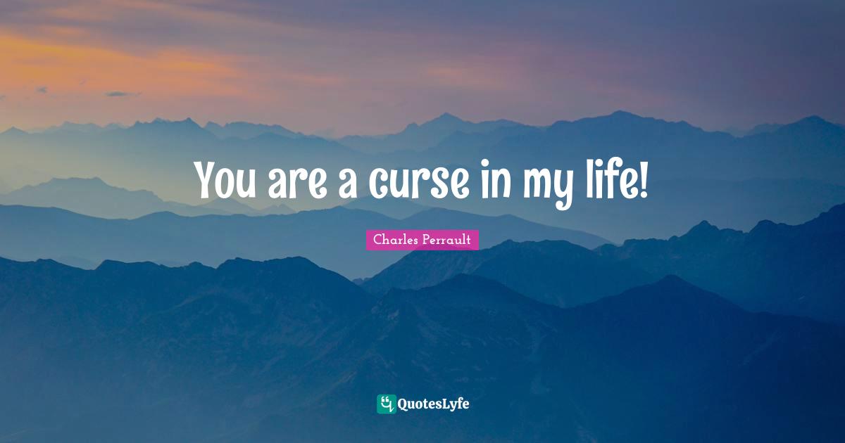 Fantasy Fiction Quotes: "You are a curse in my life!"