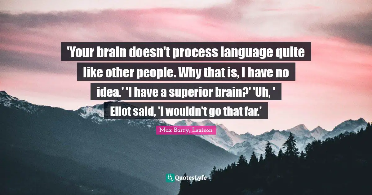 'Your brain doesn't process language quite like other people. Why that is, I have no idea.' 'I have a superior brain?' 'Uh, ' Eliot said, 'I wouldn't go that far.'