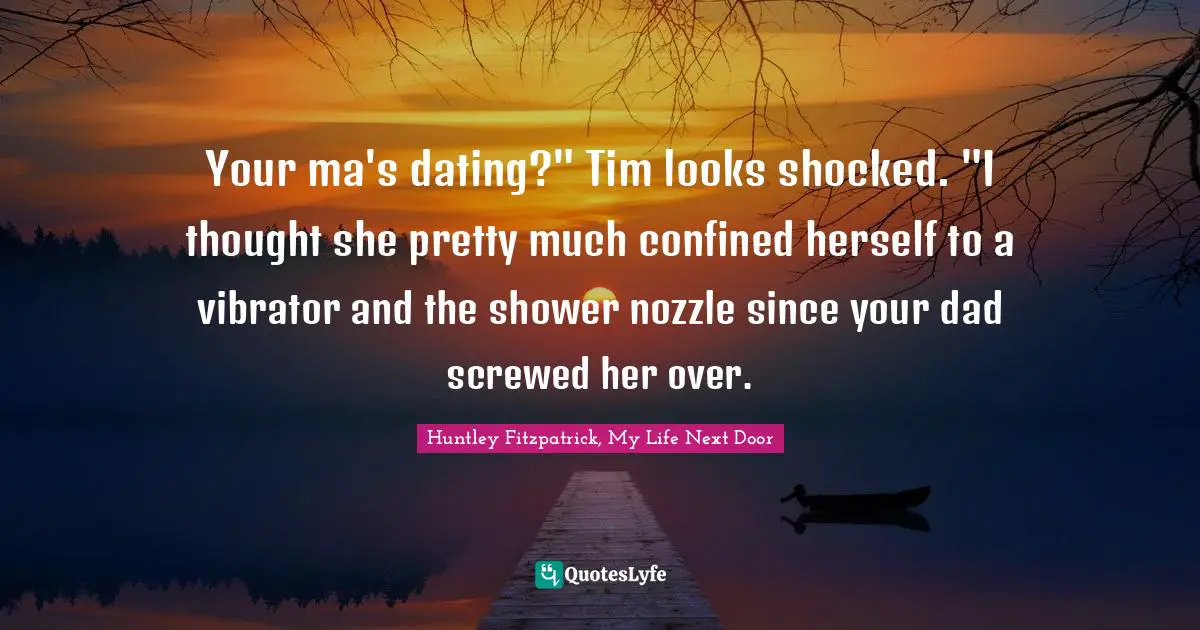 Your ma's dating?" Tim looks shocked. "I thought she pretty much confined herself to a vibrator and the shower nozzle since your dad screwed her over.