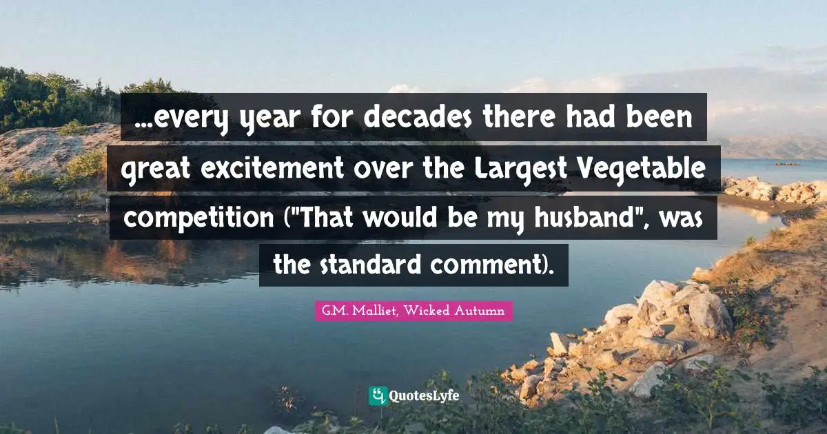 ...every year for decades there had been great excitement over the Largest Vegetable competition ("That would be my husband", was the standard comment).