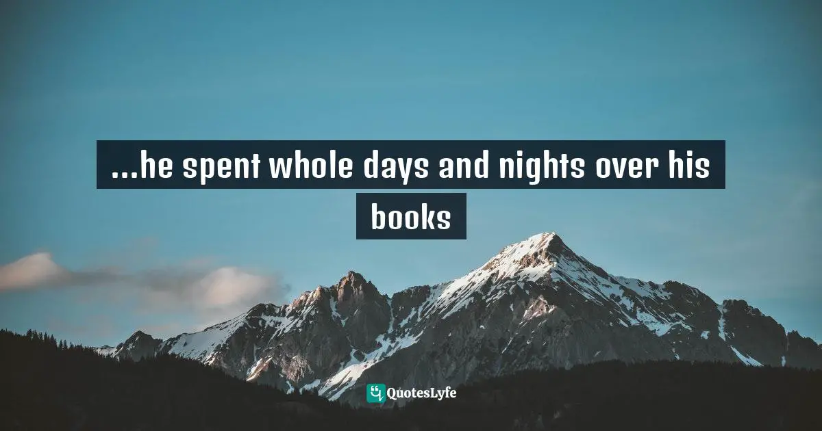 ...he spent whole days and nights over his books