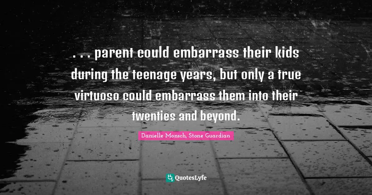 . . . parent could embarrass their kids during the teenage years, but only a true virtuoso could embarrass them into their twenties and beyond.
