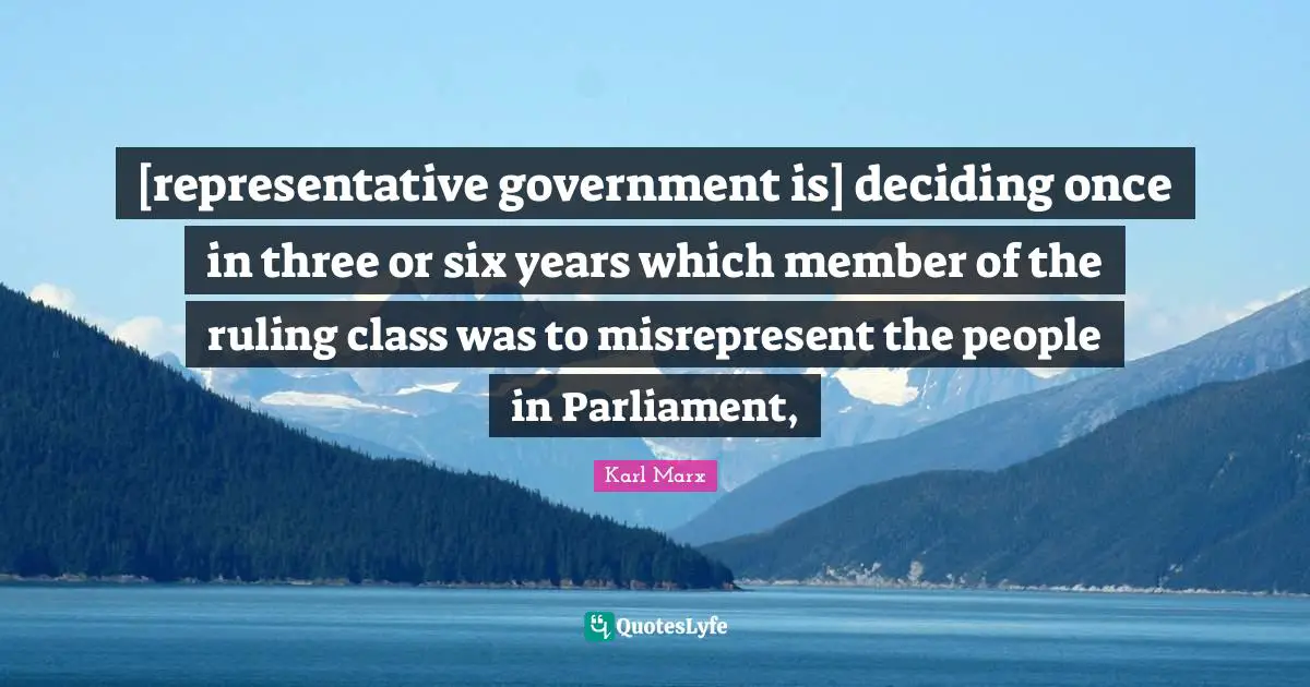 [representative government is] deciding once in three or six years which member of the ruling class was to misrepresent the people in Parliament, 