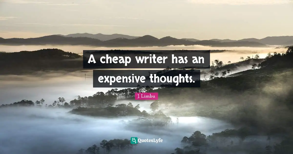 A cheap writer has an expensive thoughts.