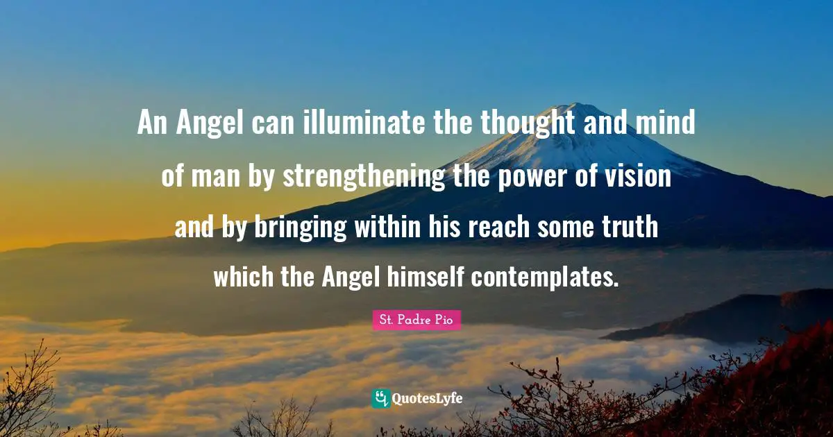 An Angel can illuminate the thought and mind of man by strengthening the power of vision and by bringing within his reach some truth which the Angel himself contemplates.