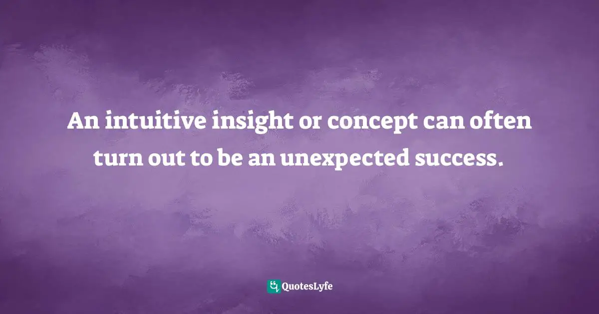 Wayne Dyer Quotes: "An intuitive insight or concept can often turn out to be an unexpected success."