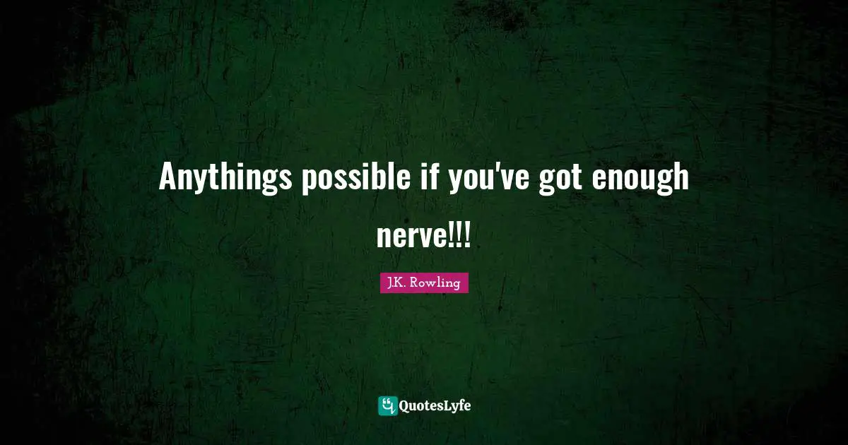 Anythings possible if you've got enough nerve!!!