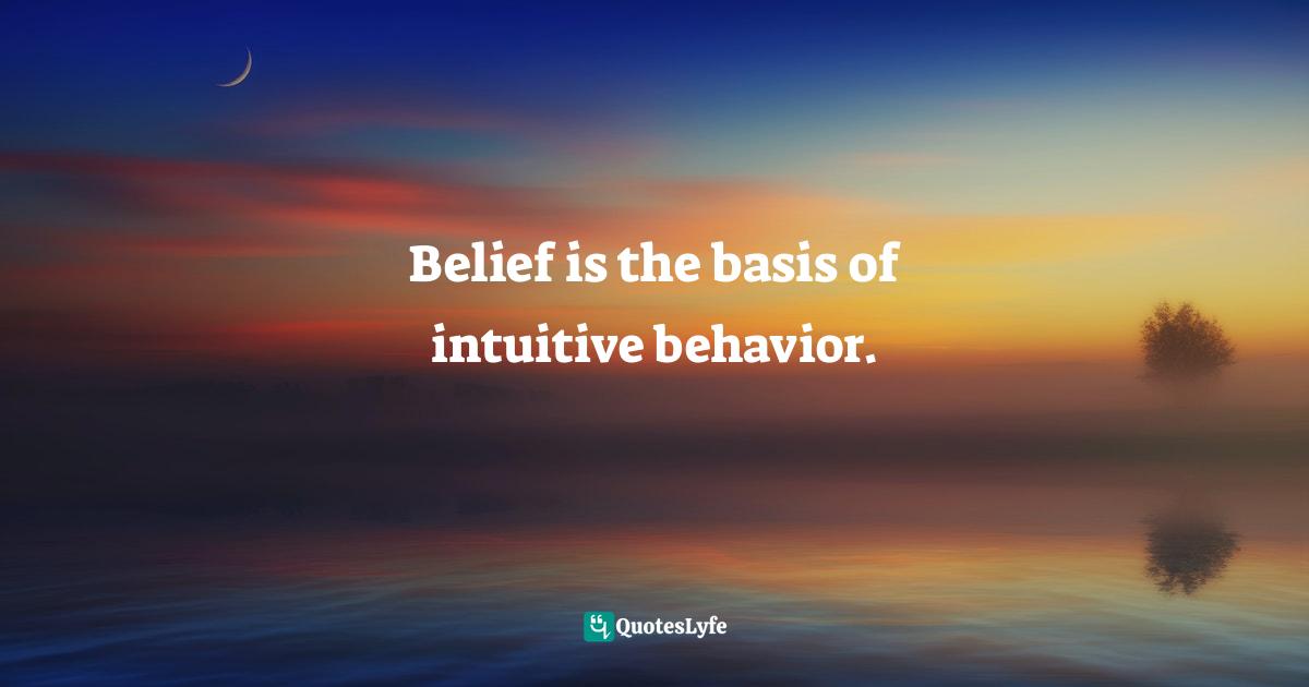 Wayne Dyer Quotes: "Belief is the basis of intuitive behavior."