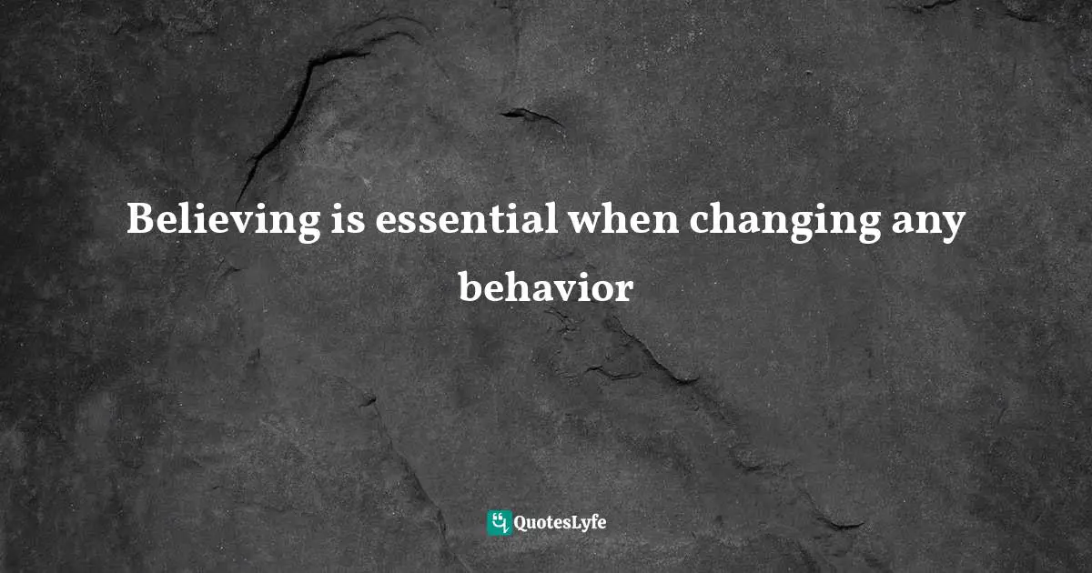 Wayne Dyer Quotes: "Believing is essential when changing any behavior"