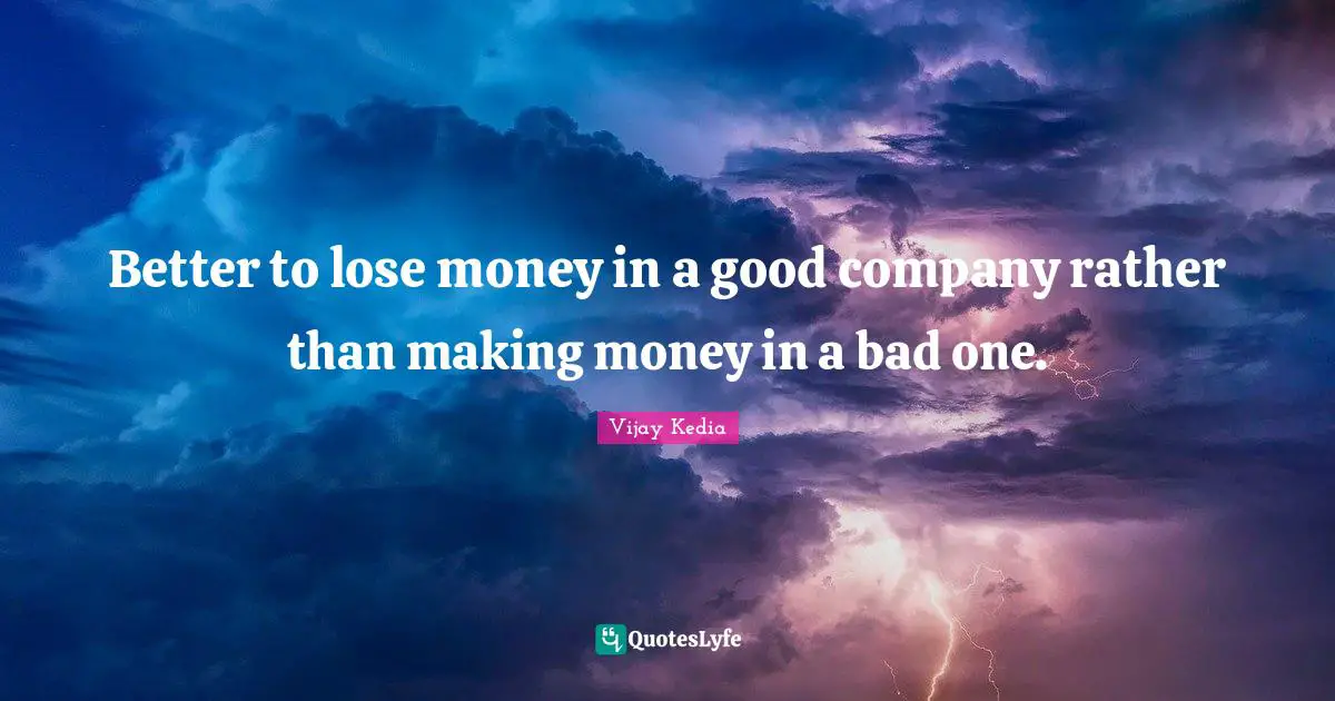 Better to lose money in a good company rather than making money in a bad one.