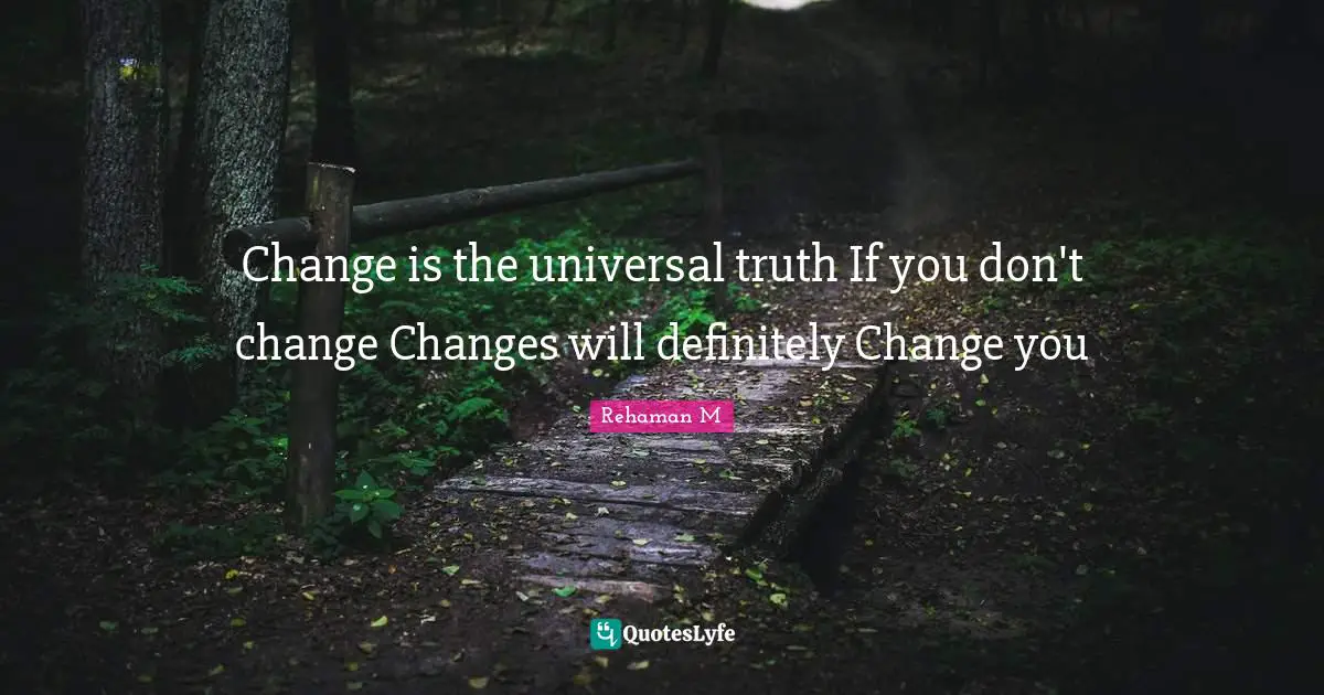 Change is the universal truth If you don't change Changes will definitely Change you
