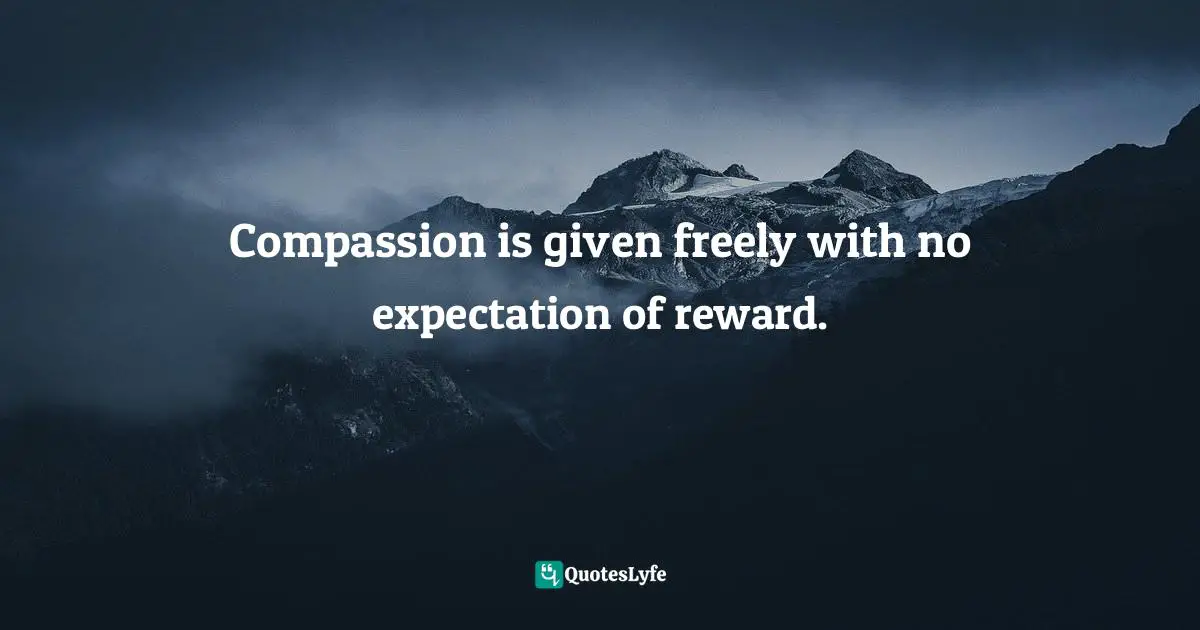 Amy Leigh Mercree, The Compassion Revolution: 30 Days Of Living From The Heart Quotes: "Compassion is given freely with no expectation of reward."
