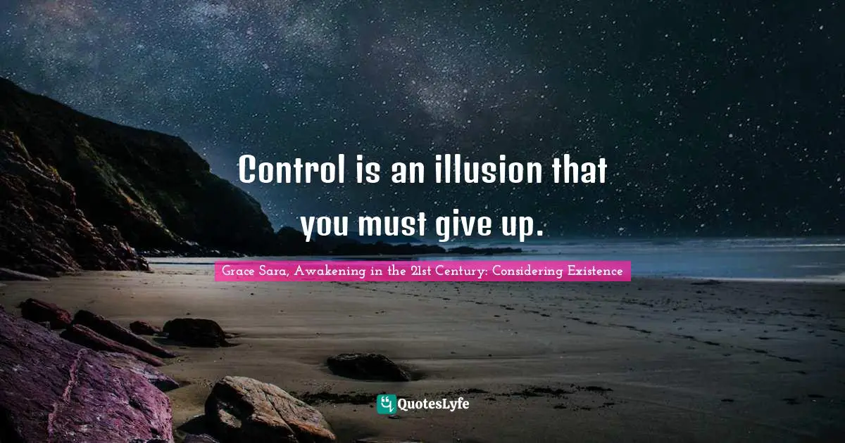 Control is an illusion that you must give up.