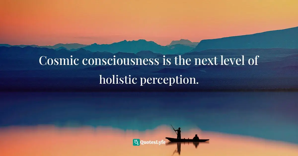 Wayne Dyer Quotes: "Cosmic consciousness is the next level of holistic perception."