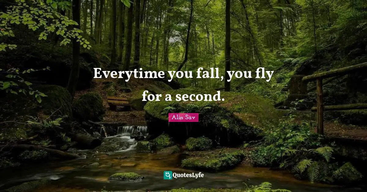 Everytime you fall, you fly for a second.