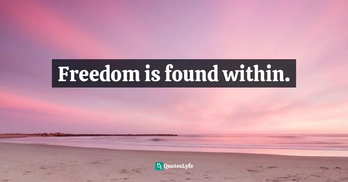 Freedom is found within.