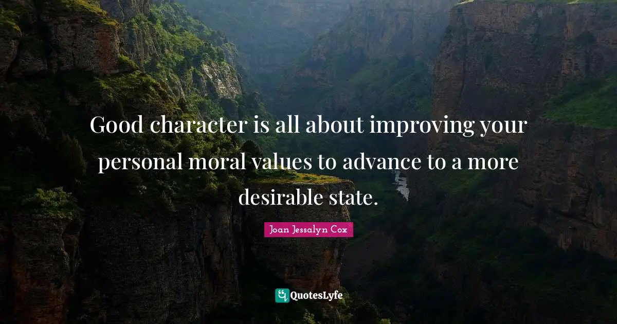 Good character is all about improving your personal moral values to advance to a more desirable state.