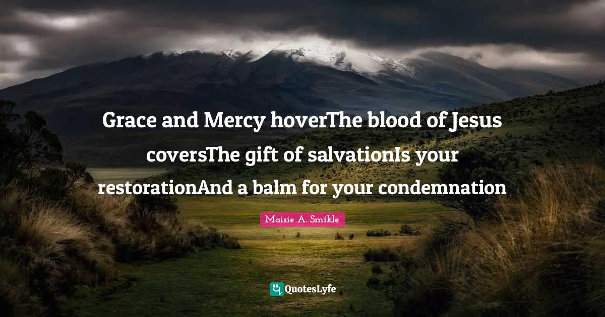 Grace and Mercy hoverThe blood of Jesus coversThe gift of salvationIs your restorationAnd a balm for your condemnation