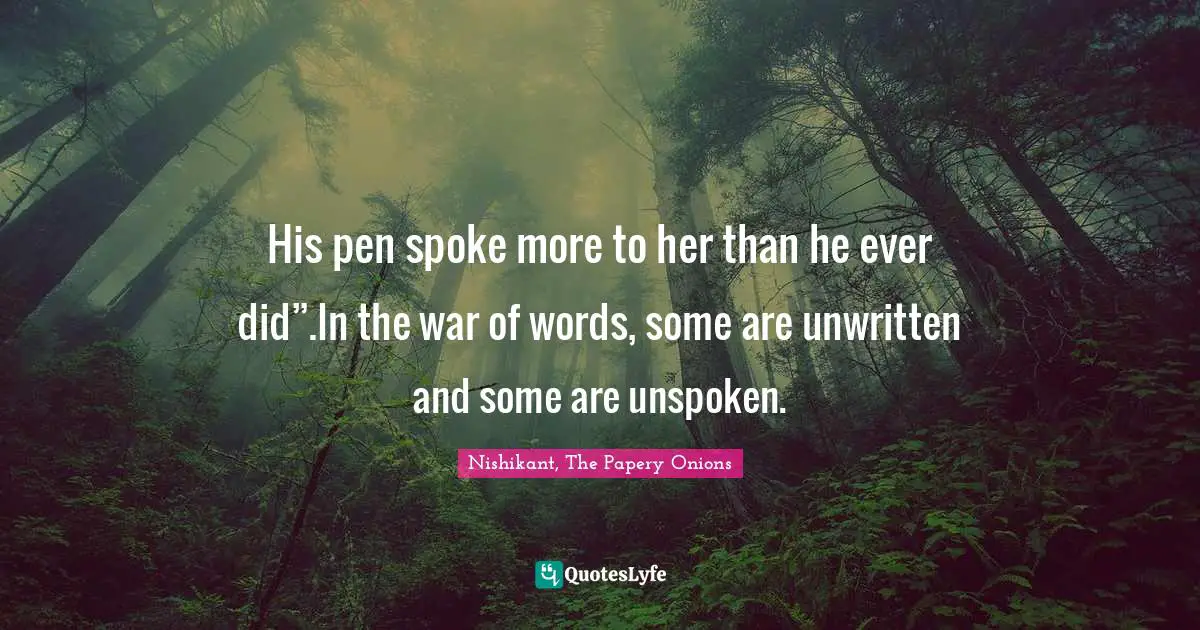 His pen spoke more to her than he ever did”.In the war of words, some are unwritten and some are unspoken.