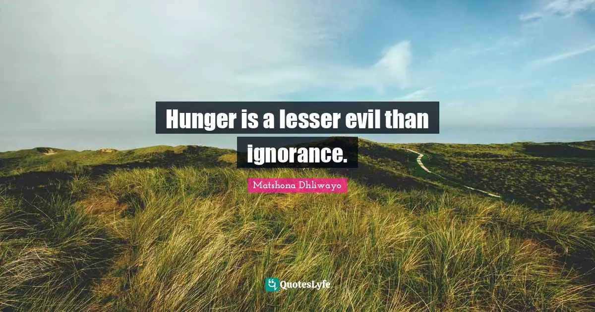 Hunger is a lesser evil than ignorance.