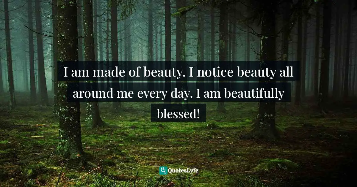 Amy Leigh Mercree, Joyful Living: 101 Ways to Transform Your Spirit and Revitalize Your Life Quotes: I am made of beauty. I notice beauty all around me every day. I am beautifully blessed!