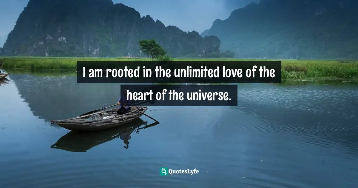 I am rooted in the unlimited love of the heart of the universe.