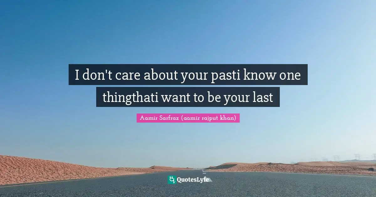 I don't care about your pasti know one thingthati want to be your last