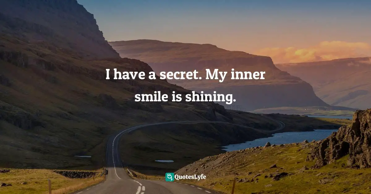 I have a secret. My inner smile is shining.