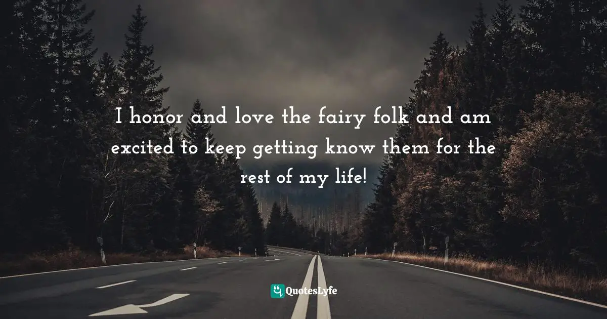 Amy Leigh Mercree, Joyful Living: 101 Ways to Transform Your Spirit and Revitalize Your Life Quotes: I honor and love the fairy folk and am excited to keep getting know them for the rest of my life!