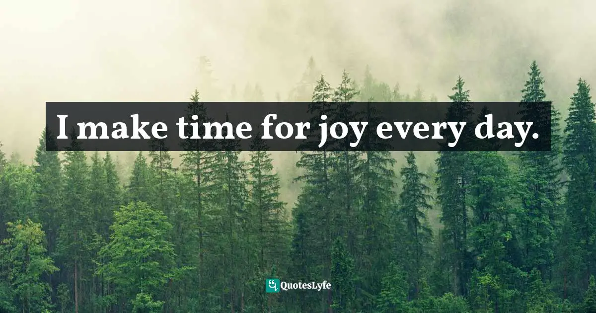 I make time for joy every day.