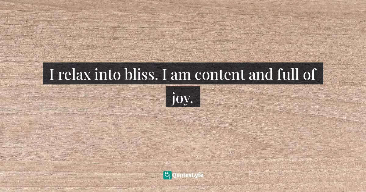 I relax into bliss. I am content and full of joy.
