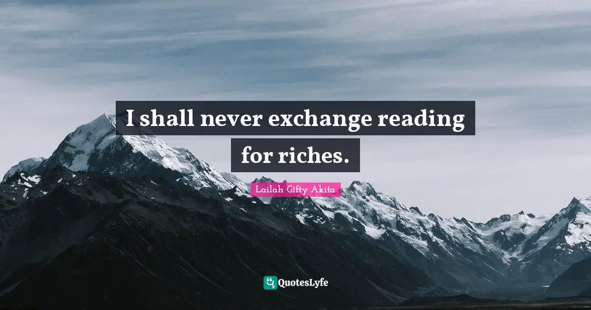 I shall never exchange reading for riches.