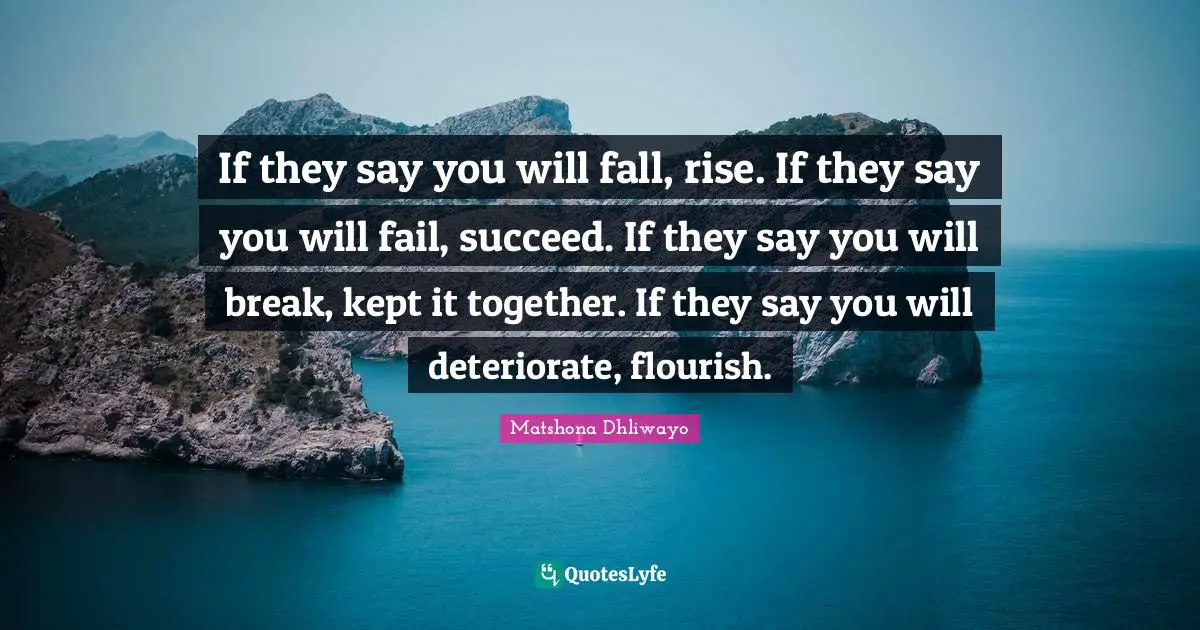 Matshona Dhliwayo Quotes: If they say you will fall, rise. If they say you will fail, succeed. If they say you will break, kept it together. If they say you will deteriorate, flourish.