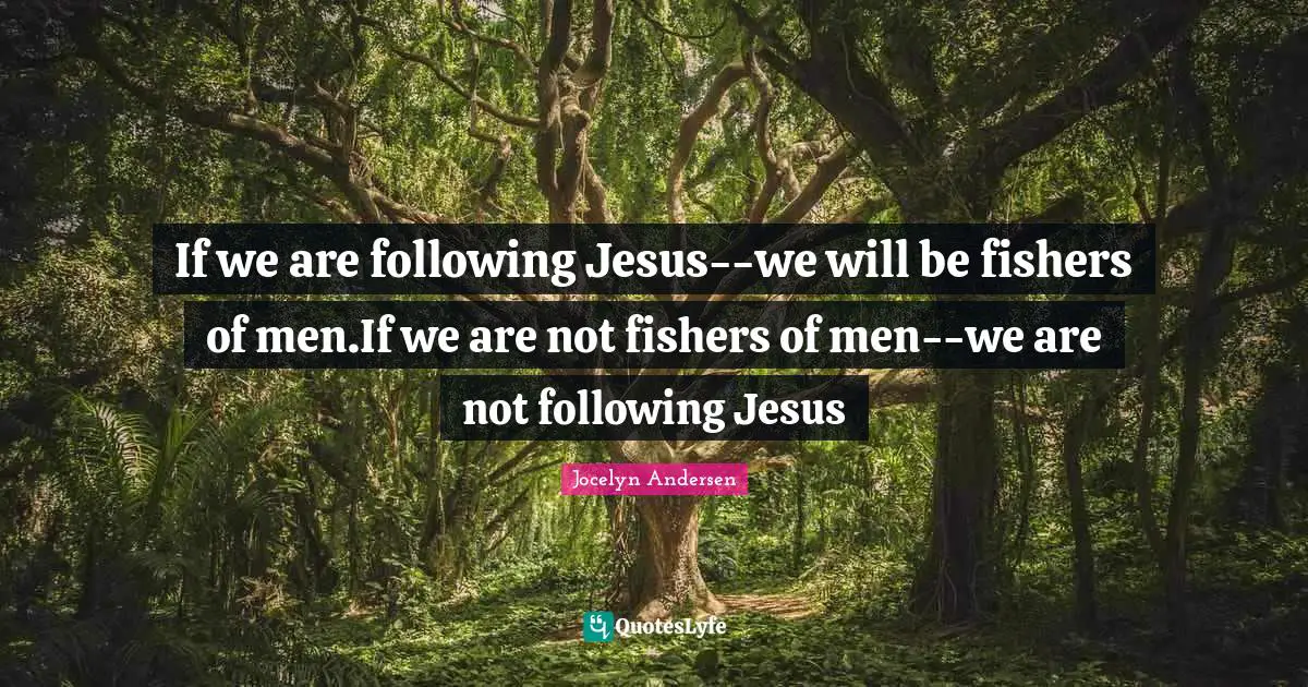 If we are following Jesus--we will be fishers of men.If we are not fishers of men--we are not following Jesus