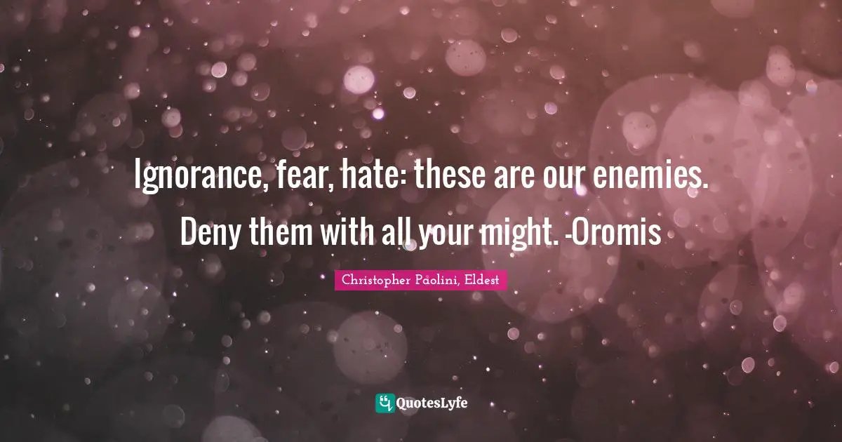 Christopher Paolini, Eldest Quotes: "Ignorance, fear, hate: these are our enemies. Deny them with all your might. -Oromis"