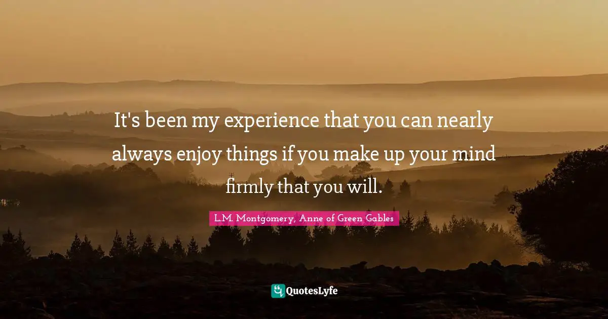 It's been my experience that you can nearly always enjoy things if you make up your mind firmly that you will.