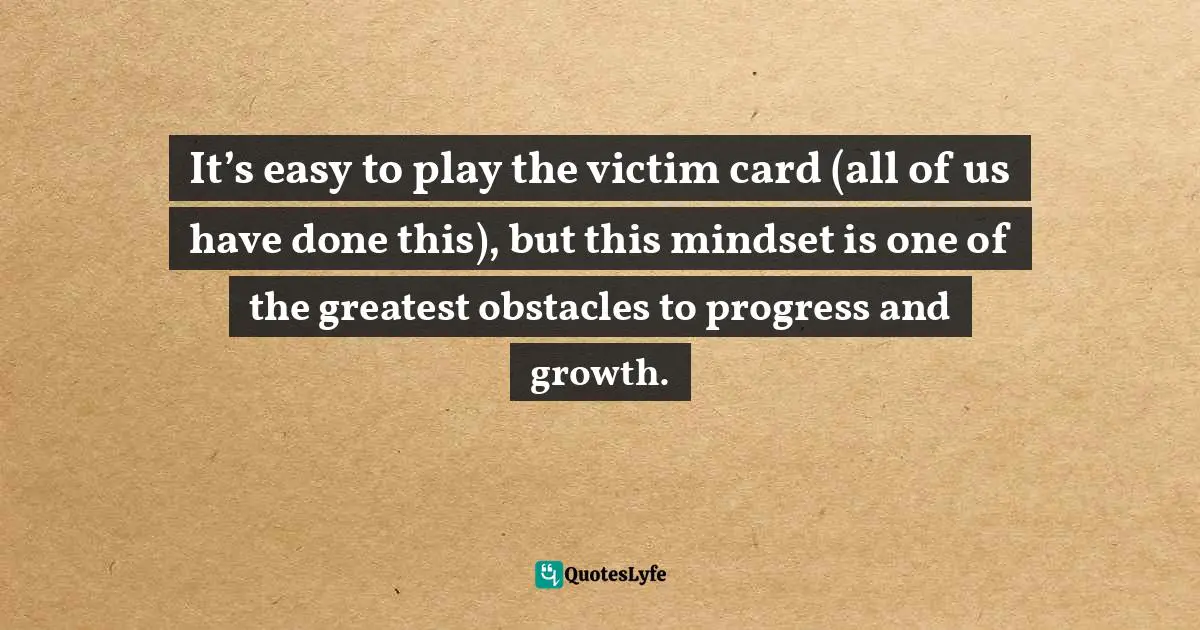 It S Easy To Play The Victim Card All Of Us Have Done This But Th Quote By Mensah Oteh Wisdom Keys In Words A Collection Of The Inspirational Words That Will Change