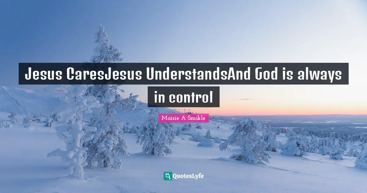 Jesus CaresJesus UnderstandsAnd God is always in control