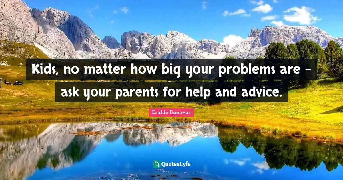 Eraldo Banovac Quotes: Kids, no matter how big your problems are – ask your parents for help and advice.