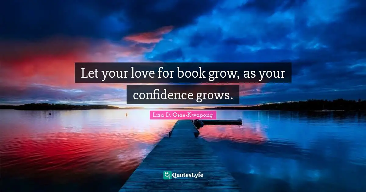Let your love for book grow, as your confidence grows.
